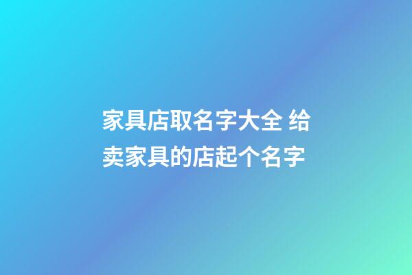 家具店取名字大全 给卖家具的店起个名字-第1张-店铺起名-玄机派